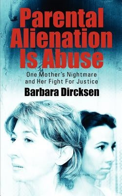 Parental Alienation Is AbuseOne Mother's Nightmare And Her Fight For Justice by Dircksen, Barbara