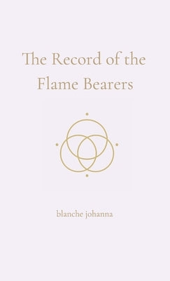 The Record of the Flame Bearers: A Soul-Sealed Remembrance in Seven Codices by Johanna, Blanche