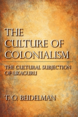 The Culture of Colonialism: The Cultural Subjection of Ukaguru by Beidelman, T. O.