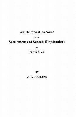 Historical Account of the Settlements of Scotch Highlanders in America Prior to the Peace of 1783, Together with Notices of Highland Regiments and by MacLean, John P.