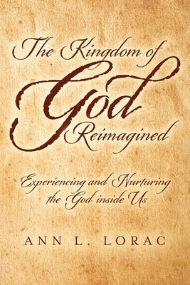 The Kingdom of God Reimagined: Experiencing and Nurturing the God inside Us by Lorac, Ann