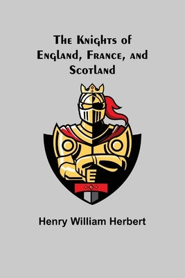 The Knights of England, France, and Scotland by William Herbert, Henry