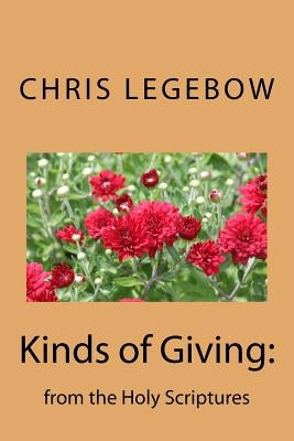 Kinds of Giving: from the Holy Scriptures by Legebow, Chris a.