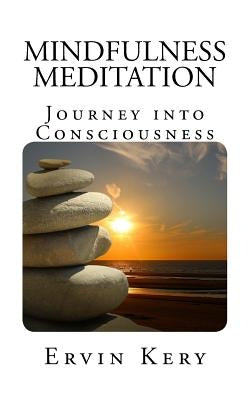 Mindfulness Meditation: Journey into Consciousness by Kery, Ervin