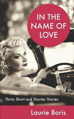 In the Name of Love: Thirty Short and Shorter Stories by Boris, Laurie