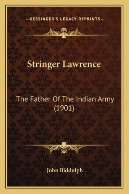 Stringer Lawrence: The Father Of The Indian Army (1901) by Biddulph, John