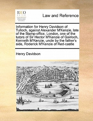 Information for Henry Davidson of Tulloch, Against Alexander M'Kenzie, Late of the Stamp-Office, London, One of the Tutors of Sir Hector M'Kenzie of G by Davidson, Henry