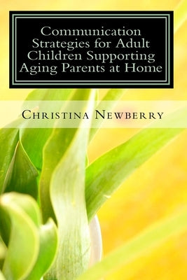 Communication Strategies for Adult Children Supporting Aging Parents at Home by Newberry, Christina