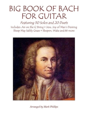 Big Book of Bach for Guitar: Featuring 50 Solos and 20 Duets by Phillips, Mark