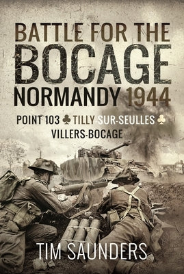 Battle for the Bocage, Normandy 1944: Point 103, Tilly-Sur-Seulles and Villers Bocage by Saunders, Tim
