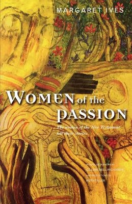 Women of the Passion: The Women of the New Testament Tell Their Story by Ives, Margaret