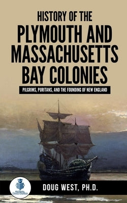 History of the Plymouth and Massachusetts Bay Colonies: Pilgrims, Puritans, and the Founding of New England by West, Doug
