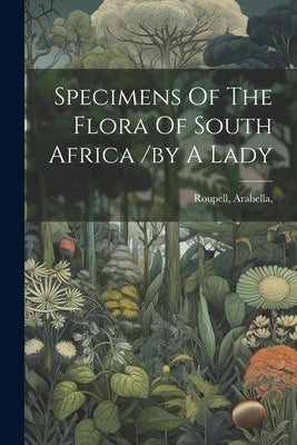 Specimens Of The Flora Of South Africa /by A Lady by Arabella, Roupell