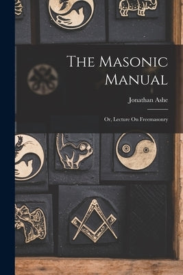 The Masonic Manual: Or, Lecture On Freemasonry by Ashe, Jonathan