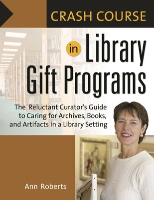 Crash Course in Library Gift Programs: The Reluctant Curator's Guide to Caring for Archives, Books, and Artifacts in a Library Setting by Roberts, Ann