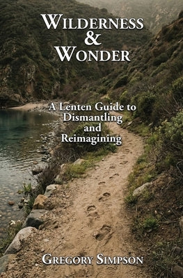Wilderness & Wonder: A Lenten Guide to Dismantling and Re-imagining by Simpson, Gregory A.