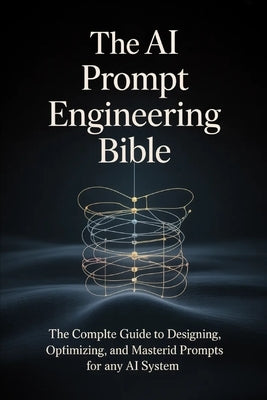 The AI Prompt Engineering Bible: The Complete Guide to Designing, Optimizing, and Mastering Prompts for Any AI Syst by Harrington, Alex M.