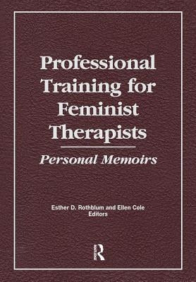 Professional Training for Feminist Therapists: Personal Memoirs by Cole, Ellen