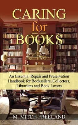 CARING for BOOKS: An Essential Repair and Preservation Handbook for Booksellers, Collectors, Librarians and Book Lovers by Freeland, M. Mitch