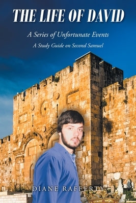 The Life of David: A Series of Unfortunate Events: A Study Guide on Second Samuel by Rafferty, Diane