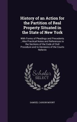 History of an Action for the Partition of Real Property Situated in the State of New York: With Forms of Pleadings and Precedents; Also Practical Note by Mount, Samuel Carson
