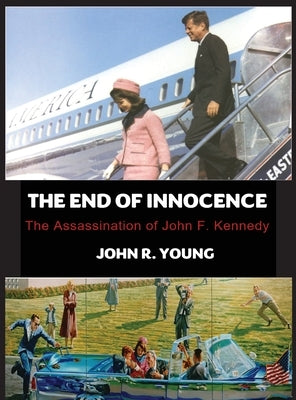 The End of Innocence - The Assassination of John F. Kennedy by Young, John R.