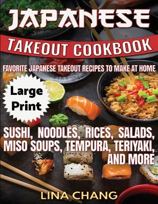 Japanese Takeout Cookbook ***Large Print Edition***: Favorite Japanese Takeout Recipes to Make at Home by Chang, Lina