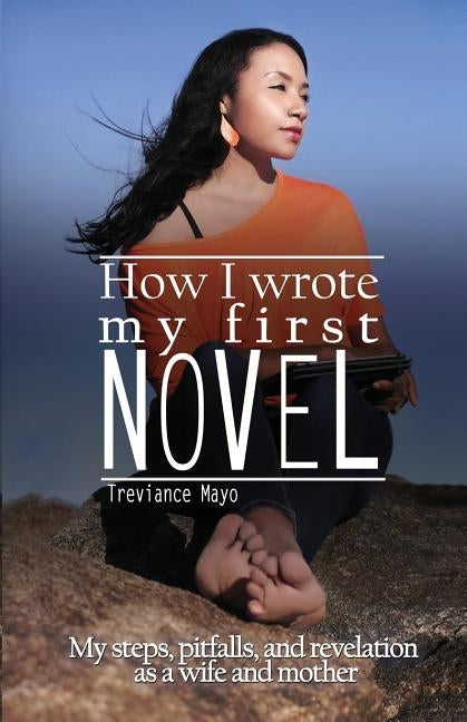 How I Wrote My First Novel: My steps, pitfalls, and revelations as a wife and mother by Mayo, Treviance