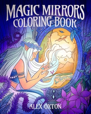 Magic Mirrors Coloring Book: 40 Enchanting Images by Oxton, Alex