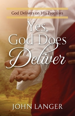 Yes, God Does Deliver: God Delivers on His Promises by Langer, John