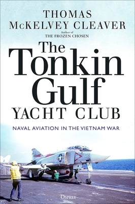 The Tonkin Gulf Yacht Club: Naval Aviation in the Vietnam War by Cleaver, Thomas McKelvey