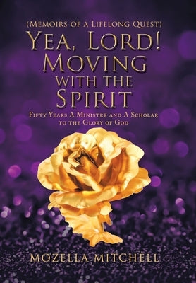 Yea, Lord! Moving with the Spirit: Fifty Years a Minister and a Scholar to the Glory of God by Mitchell, Mozella