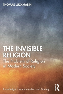 The Invisible Religion: The Problem of Religion in Modern Society by Luckmann, Thomas