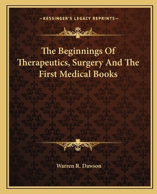 The Beginnings Of Therapeutics, Surgery And The First Medical Books by Dawson, Warren R.