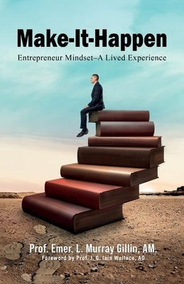 Make It Happen: Entrepreneur Mindset-A Lived Experience by Murray Gillin, Am Prof Emer L.