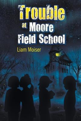 Trouble at Moore Field School by Moiser, Liam