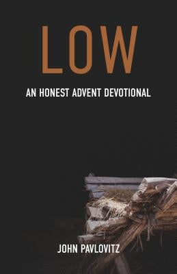 Low: An Honest Advent Devotional by Pavlovitz, John