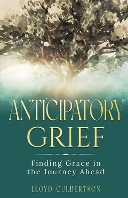 Anticipatory Grief: Finding Grace in the Journey Ahead by Culbertson, Lloyd