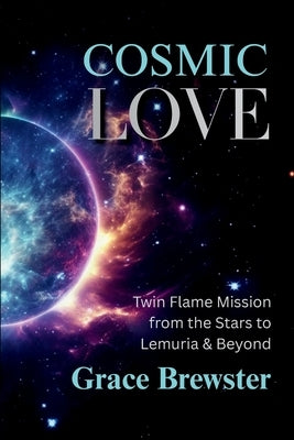 Cosmic Love Twin Flame Mission from the Stars to Lemuria & Beyond by Brewster, Grace