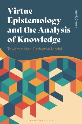 Virtue Epistemology and the Analysis of Knowledge: Toward a Non-Reductive Model by Church, Ian