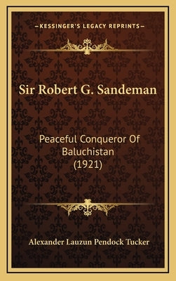 Sir Robert G. Sandeman: Peaceful Conqueror Of Baluchistan (1921) by Tucker, Alexander Lauzun Pendock