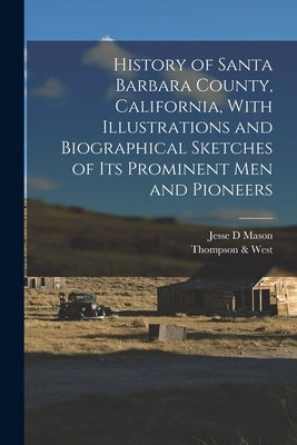 History of Santa Barbara County, California, With Illustrations and Biographical Sketches of its Prominent men and Pioneers by Mason, Jesse D.