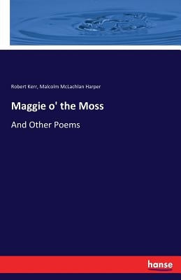 Maggie o' the Moss: And Other Poems by Kerr, Robert