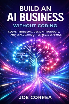 Build an AI Business Without Coding: Launch Digital Products, Services & Tools Using No-Code AI by Correa, Joe