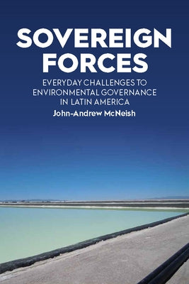 Sovereign Forces: Everyday Challenges to Environmental Governance in Latin America by McNeish, John-Andrew