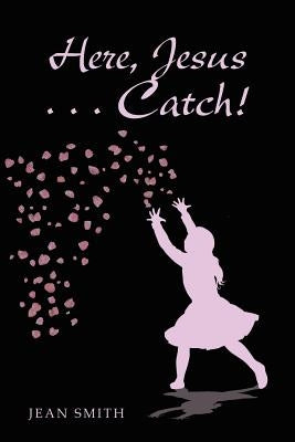 Here, Jesus ... Catch! by Smith, Jean