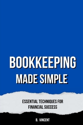 Bookkeeping Made Simple: Essential Techniques for Financial Success by Vincent, B.