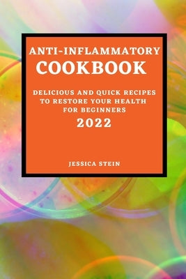 Anti-Inflammatory Cookbook 2022: Delicious and Quick Recipes to Restore Your Health for Beginners by Stein, Jessica