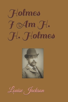 Holmes: I Am H. H. Holmes by Jackson, Louise