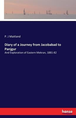 Diary of a Journey from Jacobabad to Panjgur: And Exploration of Eastern Mekran, 1881-82 by Maitland, P. J.